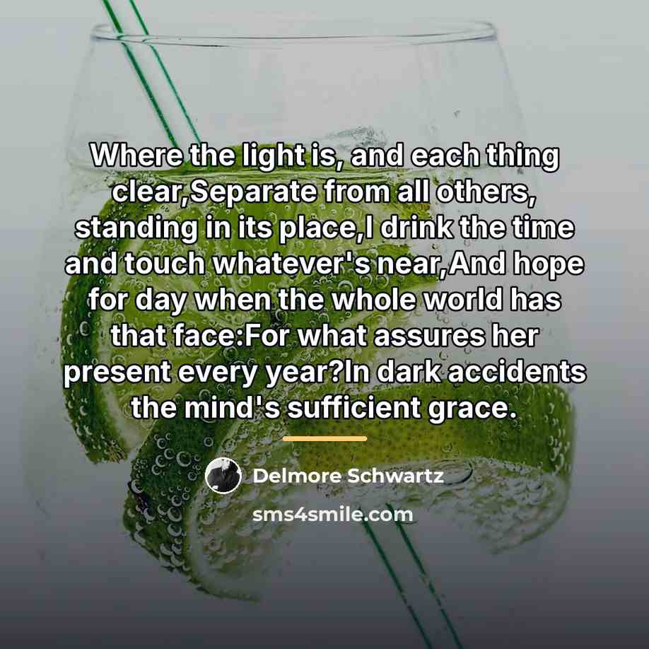“Where the light is, and each thing clear,Separate from all…” quote by Delmore Schwartz