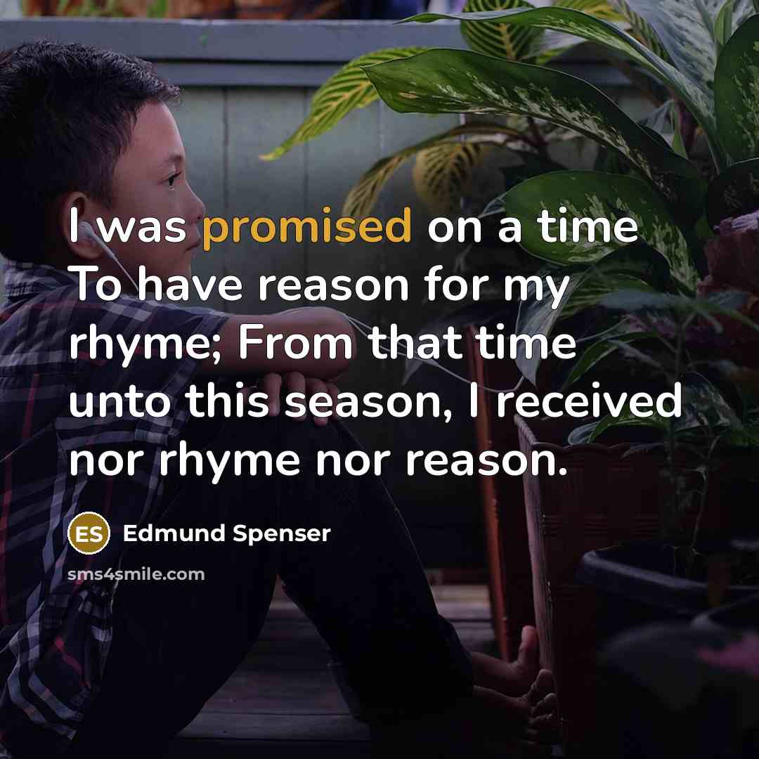 “I was promised on a time To have reason for my rhyme; From that time unto this season, I received nor rhyme nor reason.” quote by Edmund Spenser