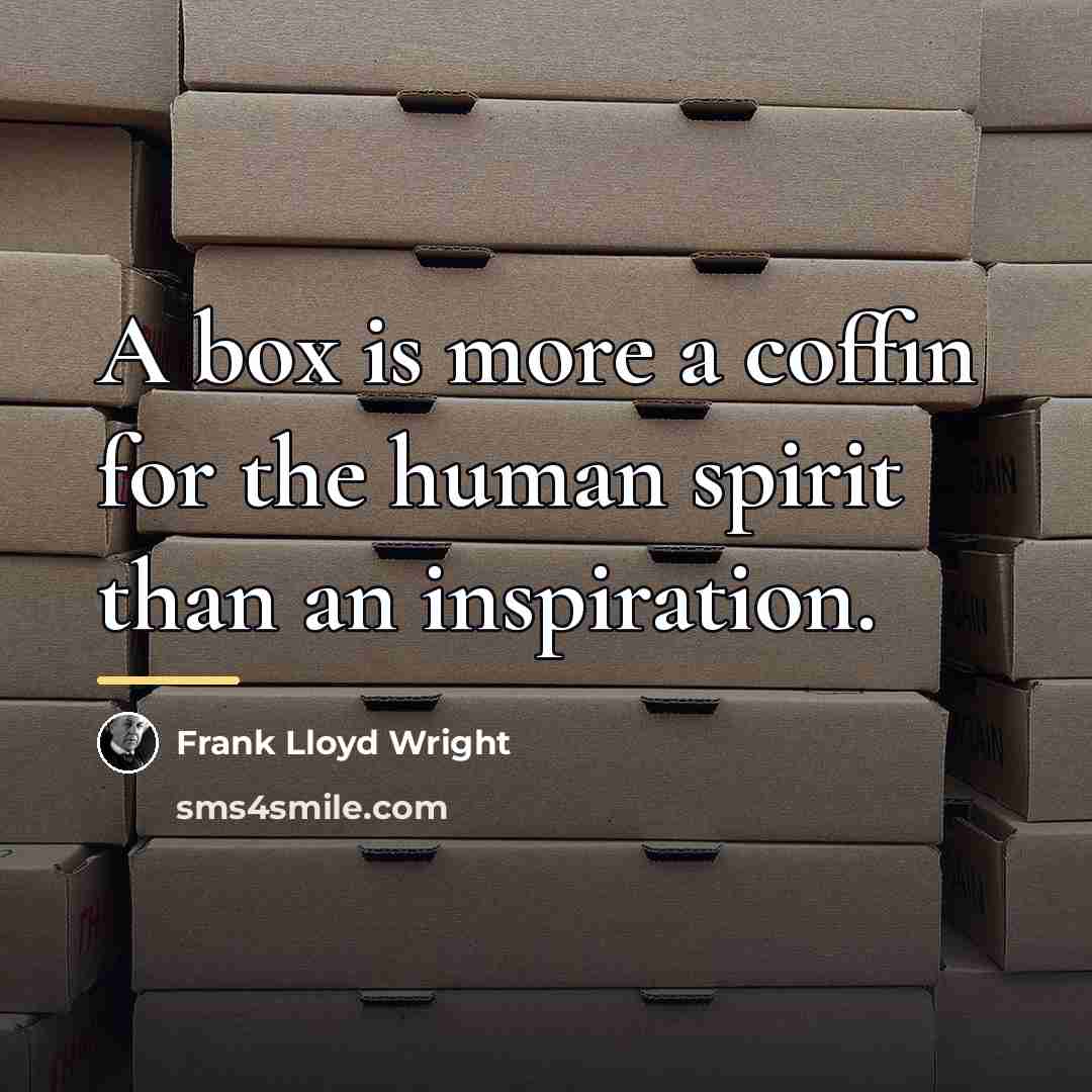 “A box is more a coffin for the human spirit…” quote by Frank Lloyd Wright