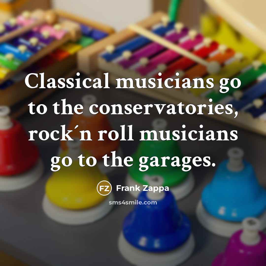 “Classical musicians go to the conservatories, rock´n roll musicians go…” quote by Frank Zappa
