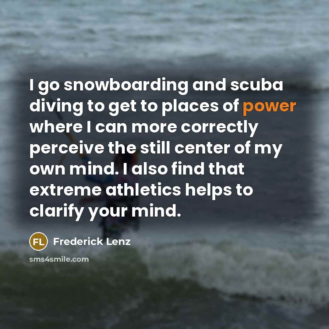 “I go snowboarding and scuba diving to get to places…” quote by Frederick Lenz
