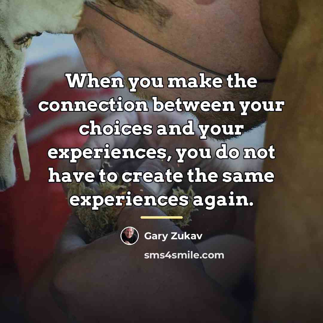 “When you make the connection between your choices and your…” quote by Gary Zukav