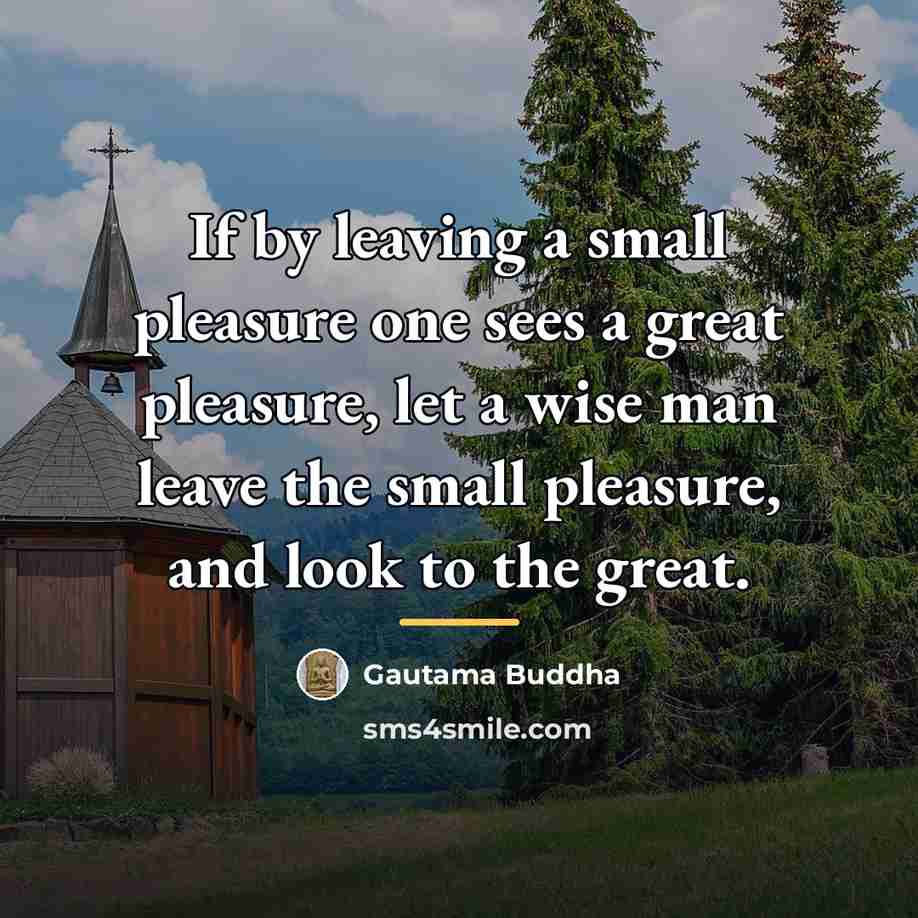 “If by leaving a small pleasure one sees a great…” quote by Gautama Buddha
