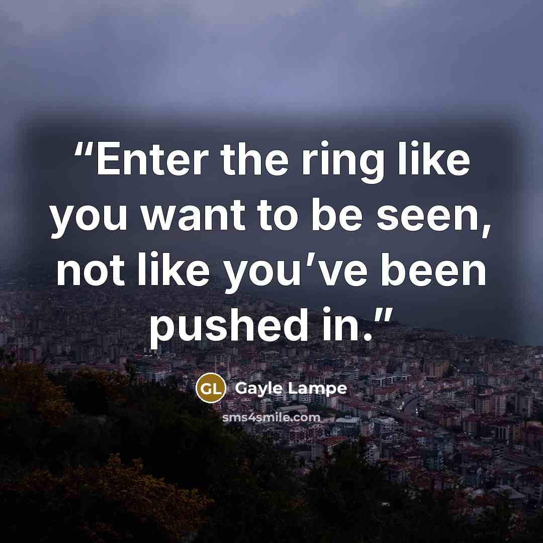 “Enter the ring like you want to be seen, not like you’ve been pushed in.” quote by Gayle Lampe