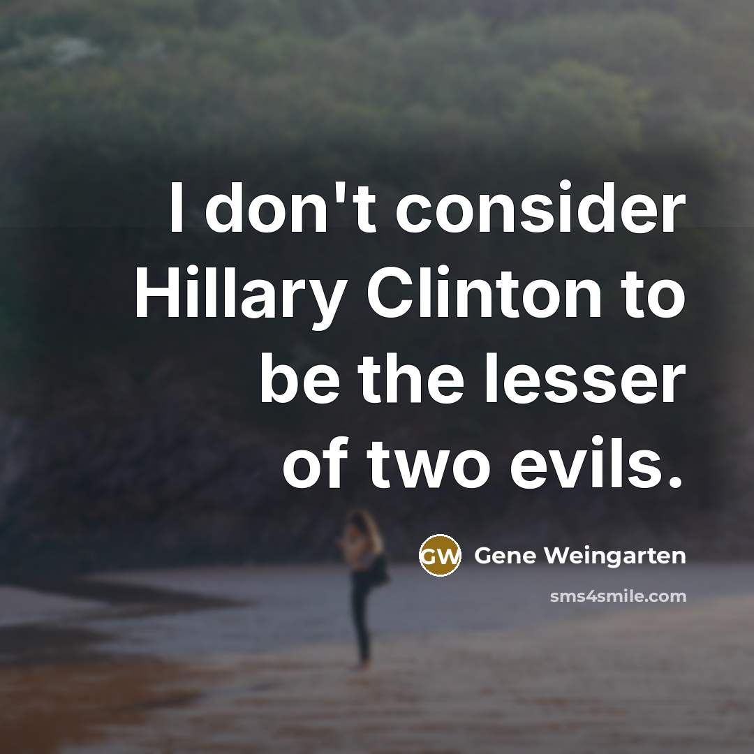 “I don't consider Hillary Clinton to be the lesser of…” quote by Gene Weingarten