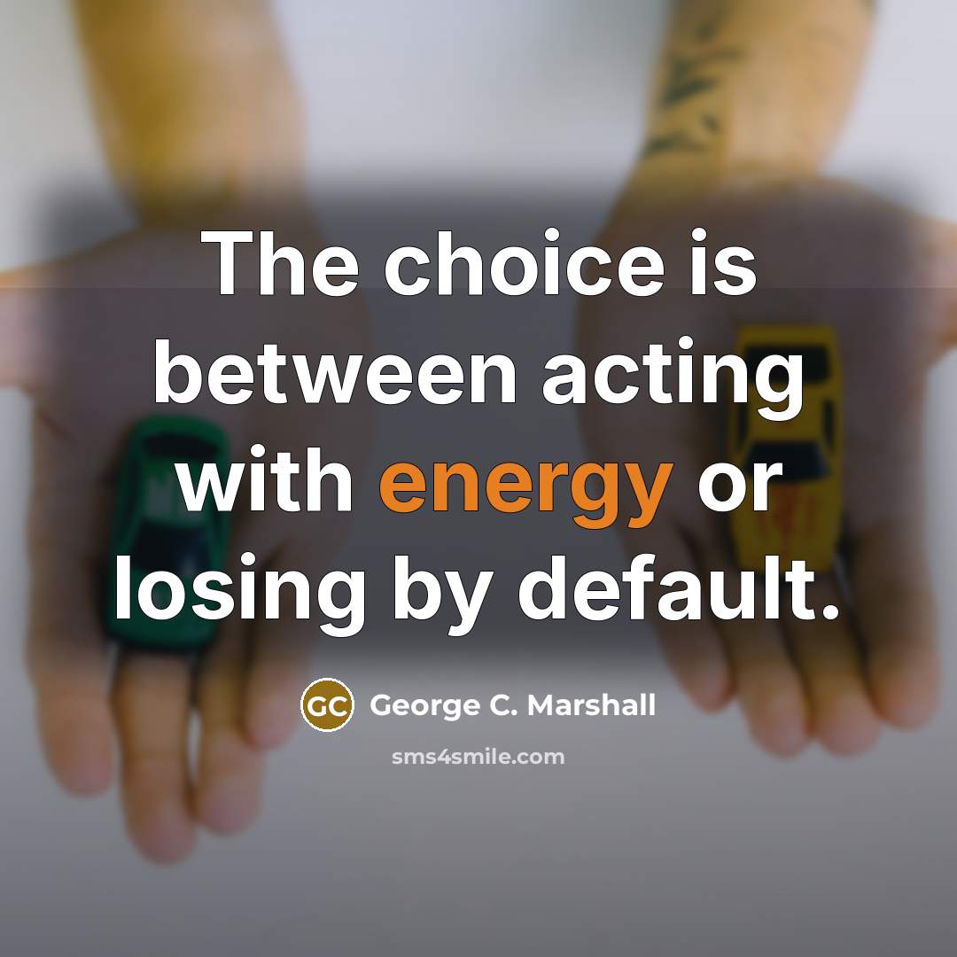 “The choice is between acting with energy or losing by…” quote by George C. Marshall