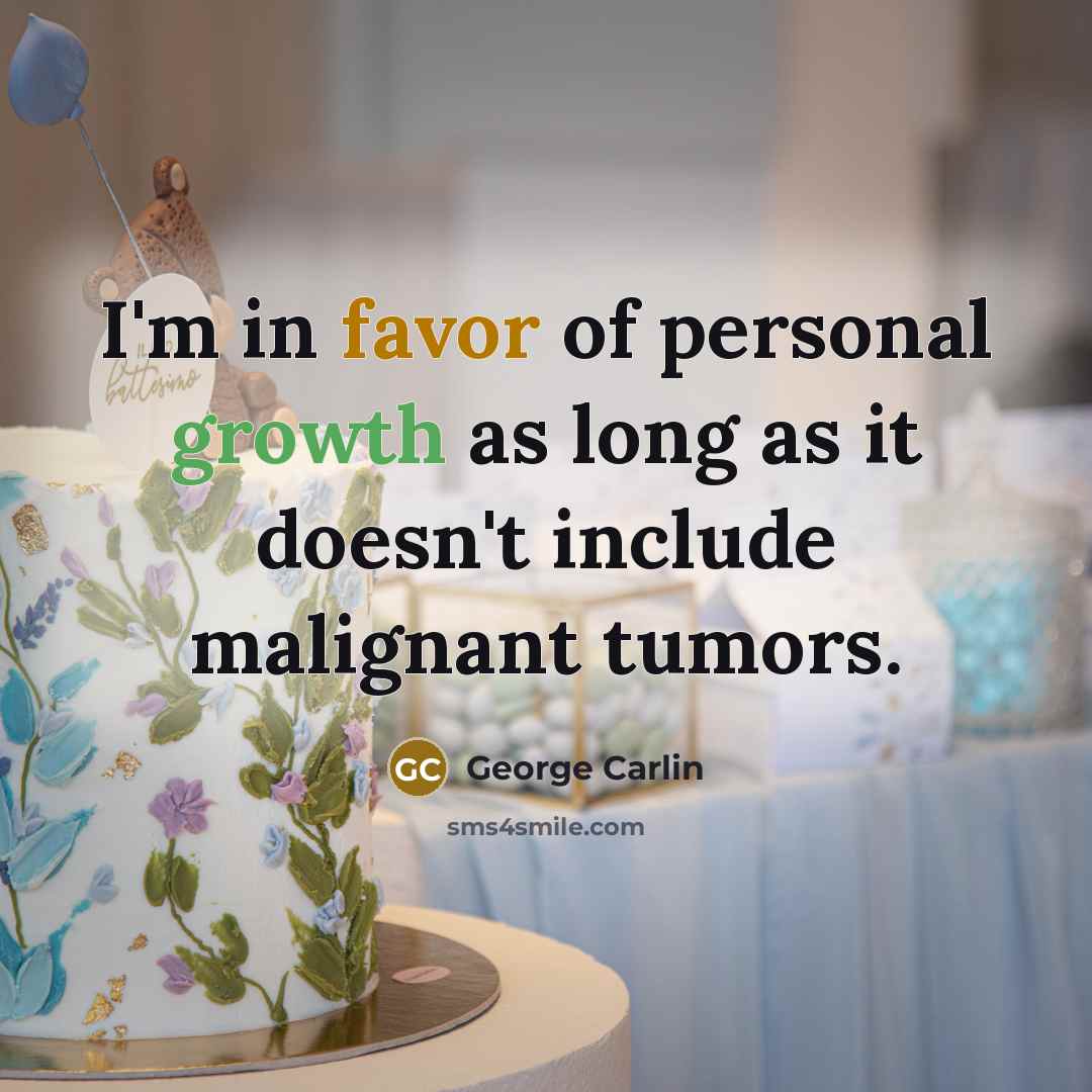 “I'm in favor of personal growth as long as it doesn't include malignant tumors.” quote by George Carlin