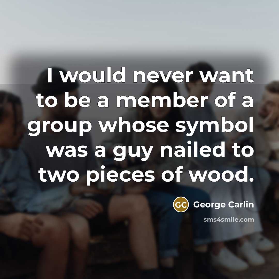 “I would never want to be a member of a…” quote by George Carlin