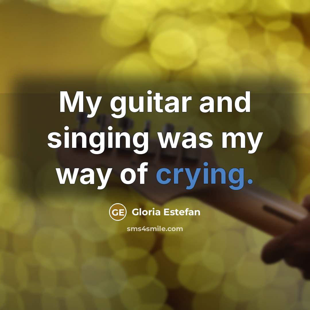 “My guitar and singing was my way of crying.…” quote by Gloria Estefan