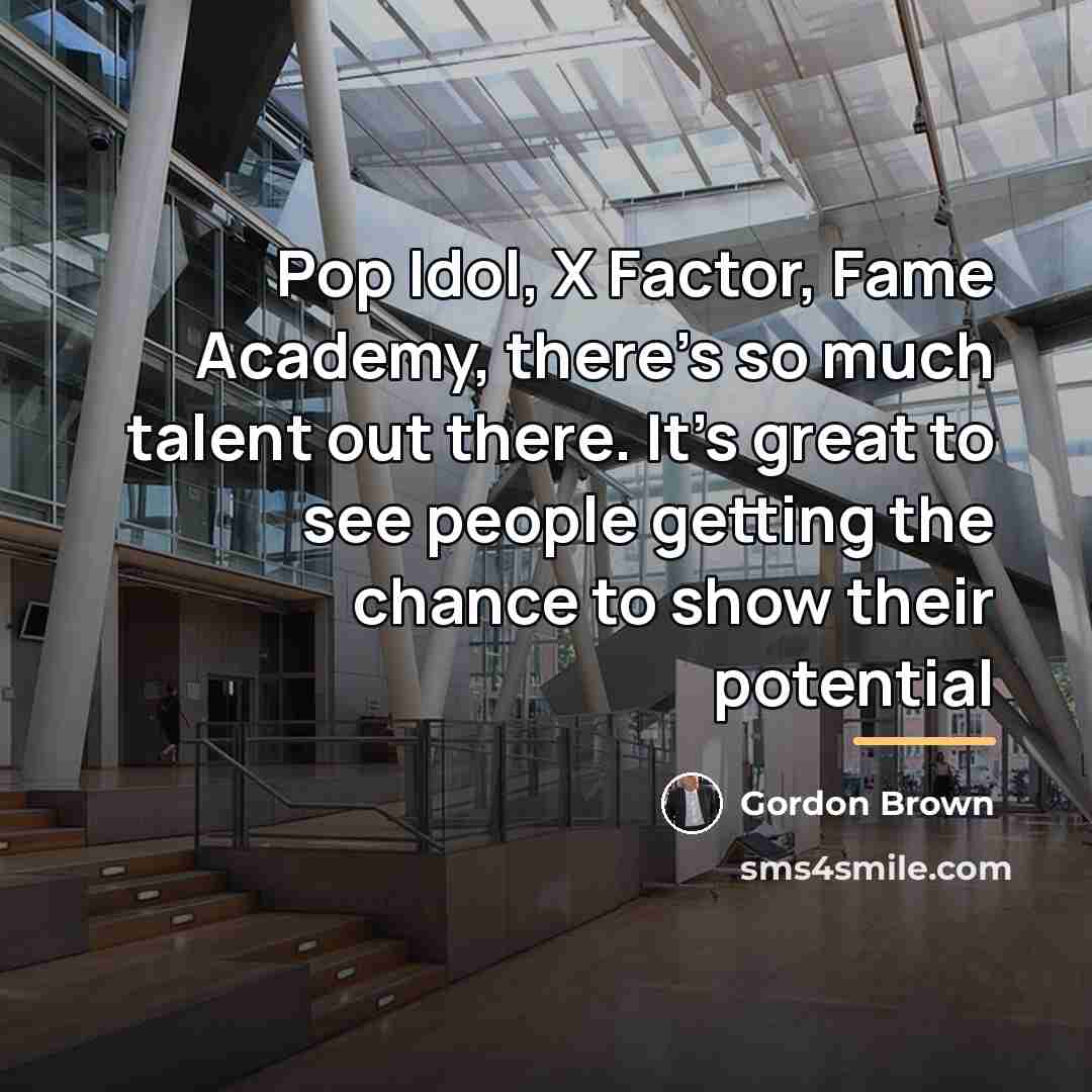 “Pop Idol, X Factor, Fame Academy, there's so much talent…” quote by Gordon Brown
