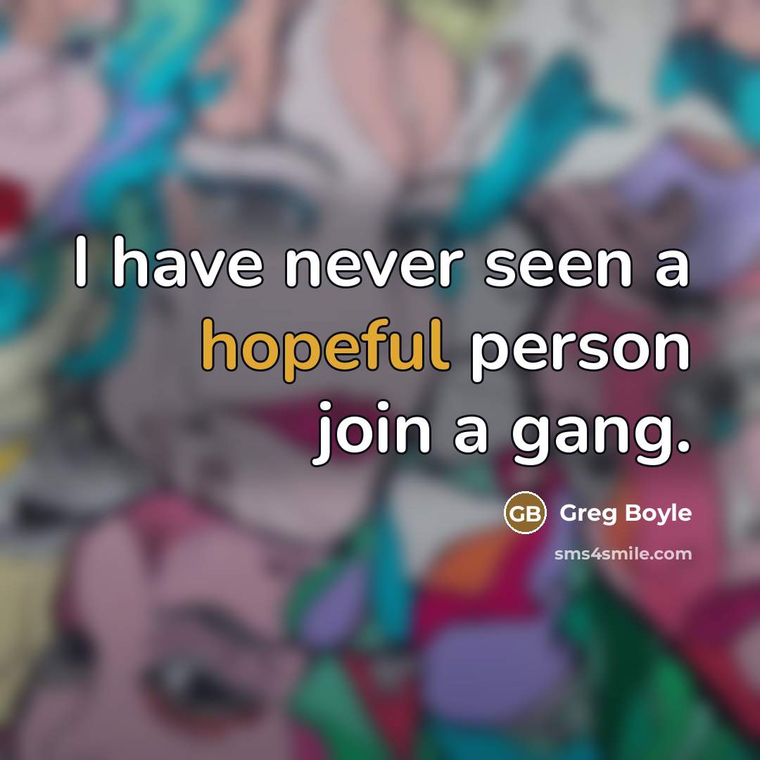 “I have never seen a hopeful person join a gang.…” quote by Greg Boyle