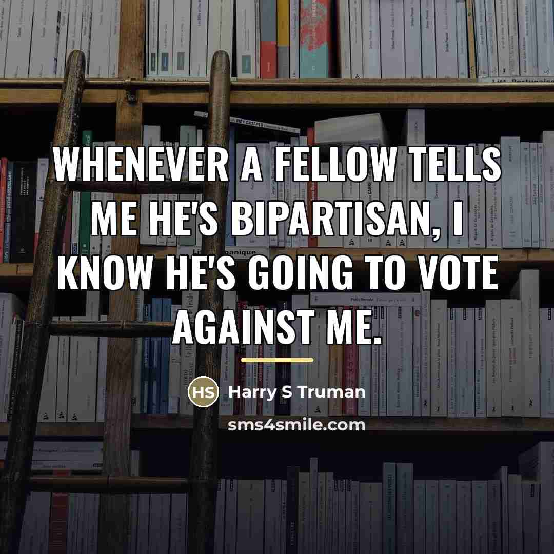 “Whenever a fellow tells me he's bipartisan, I know he's…” quote by Harry S Truman