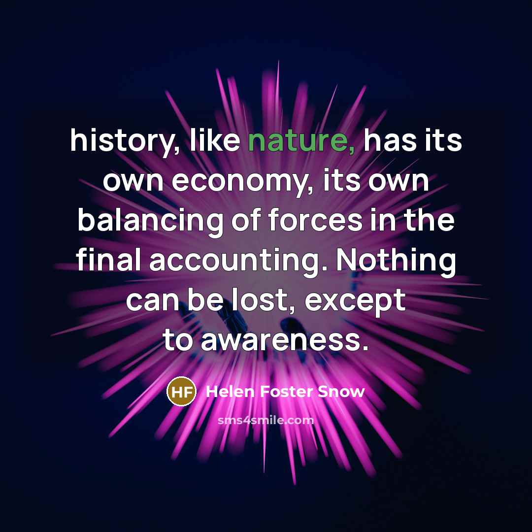 “history, like nature, has its own economy, its own balancing…” quote by Helen Foster Snow