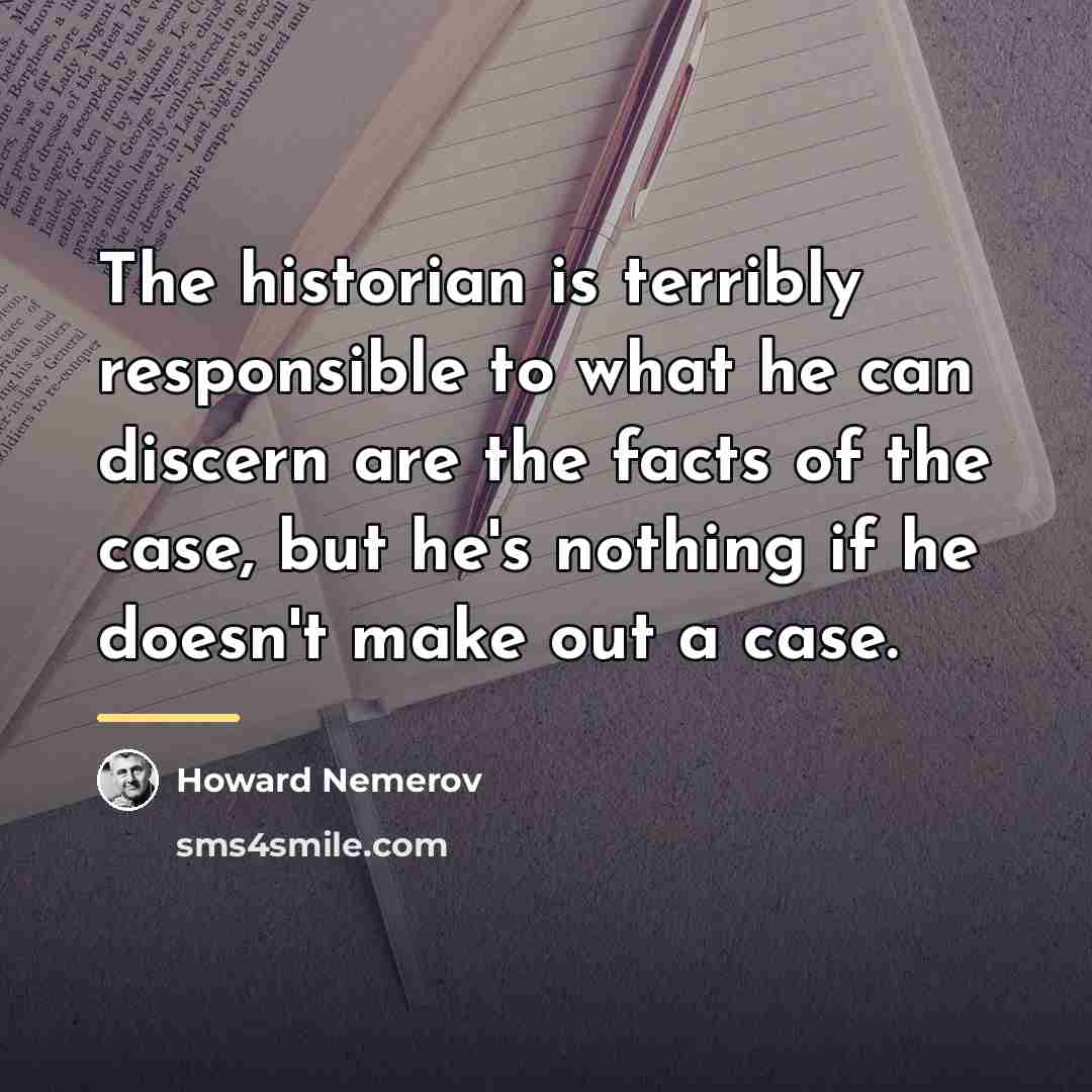 “The historian is terribly responsible to what he can discern…” quote by Howard Nemerov