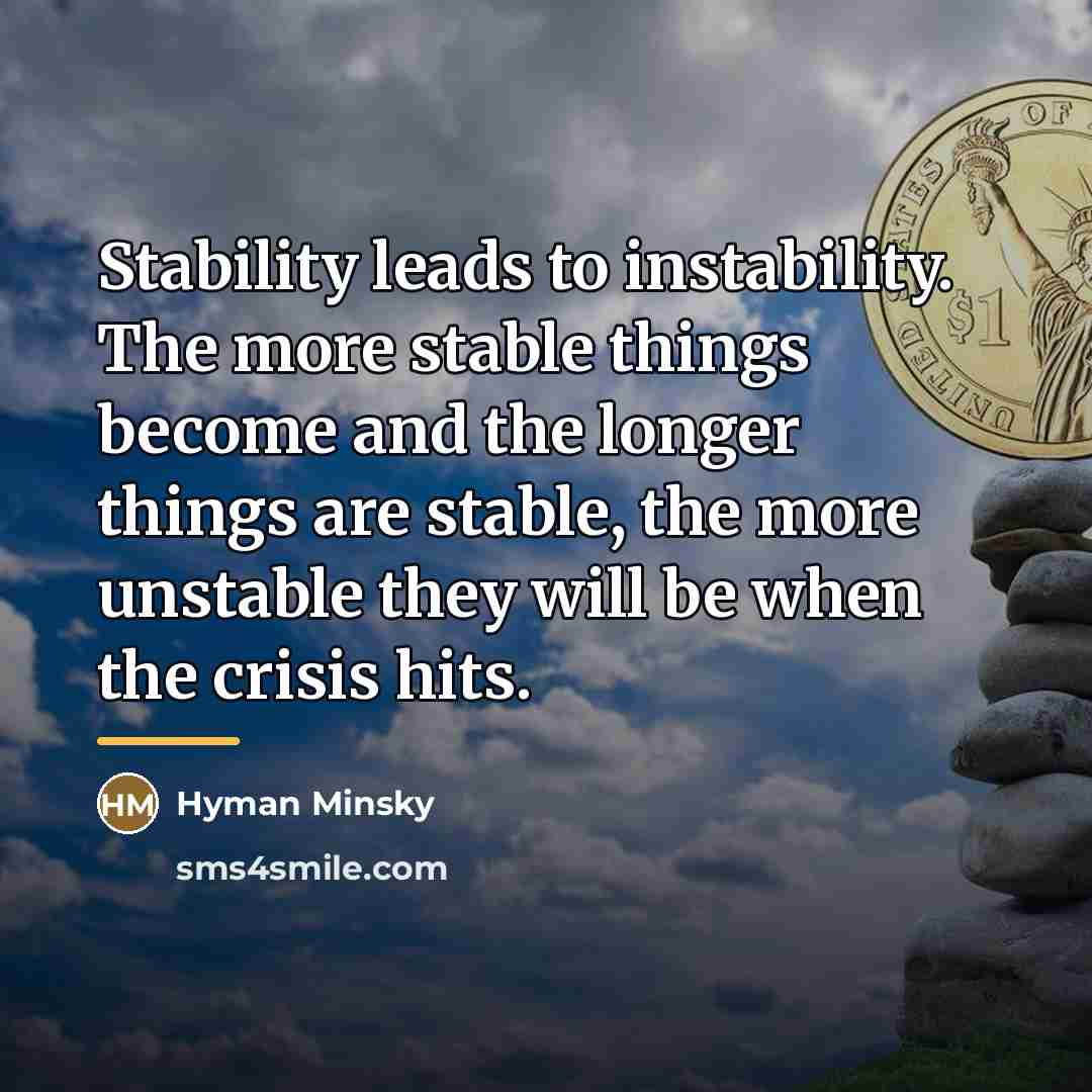 “Stability leads to instability. The more stable things become and…” quote by Hyman Minsky