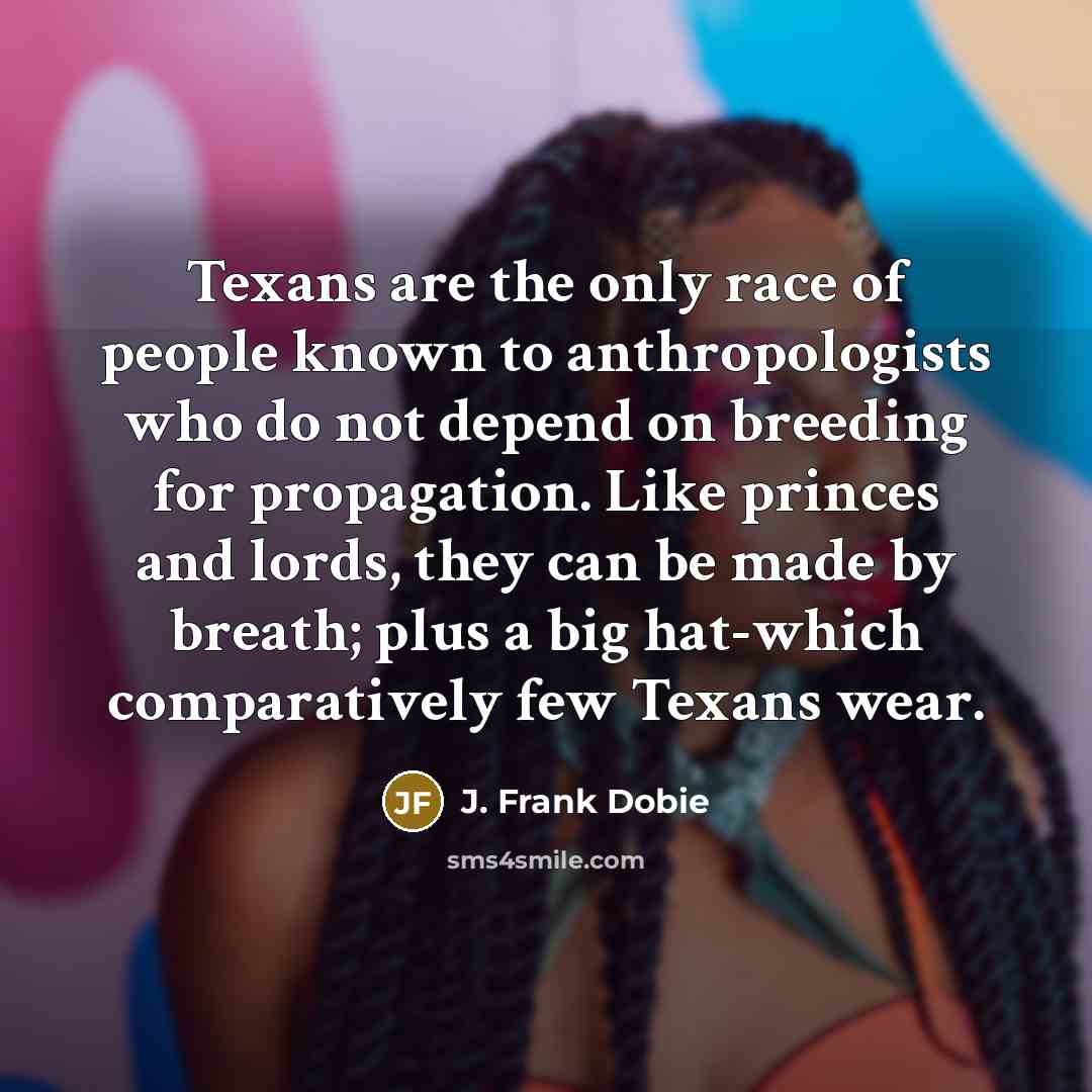 “Texans are the only race of people known to anthropologists…” quote by J. Frank Dobie