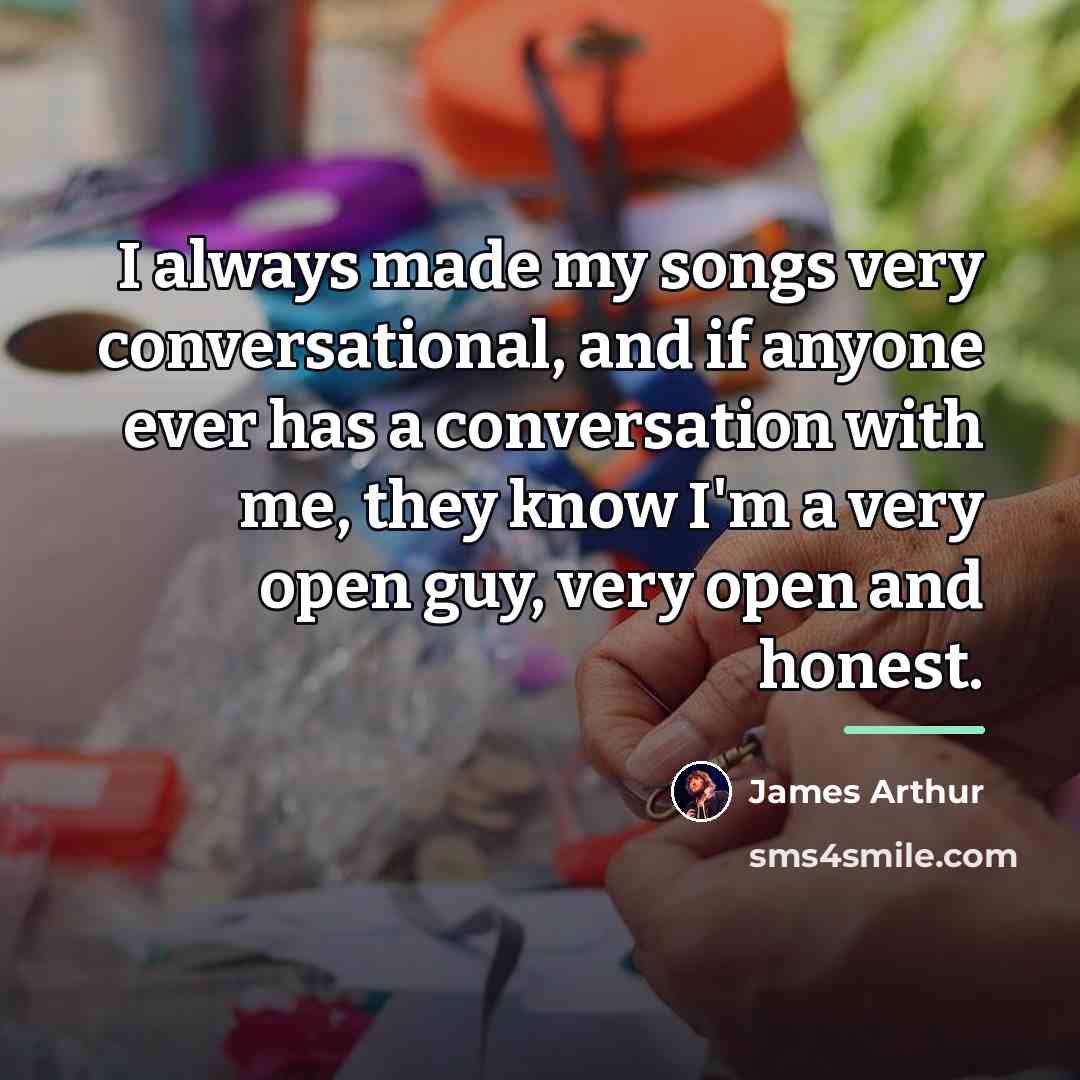 “I always made my songs very conversational, and if anyone…” quote by James Arthur