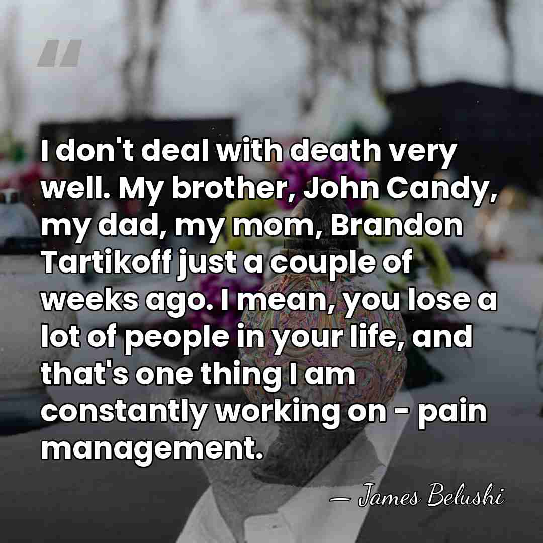 I don't deal with death very well. My brother, John Candy, my&hellip; - James Belushi
