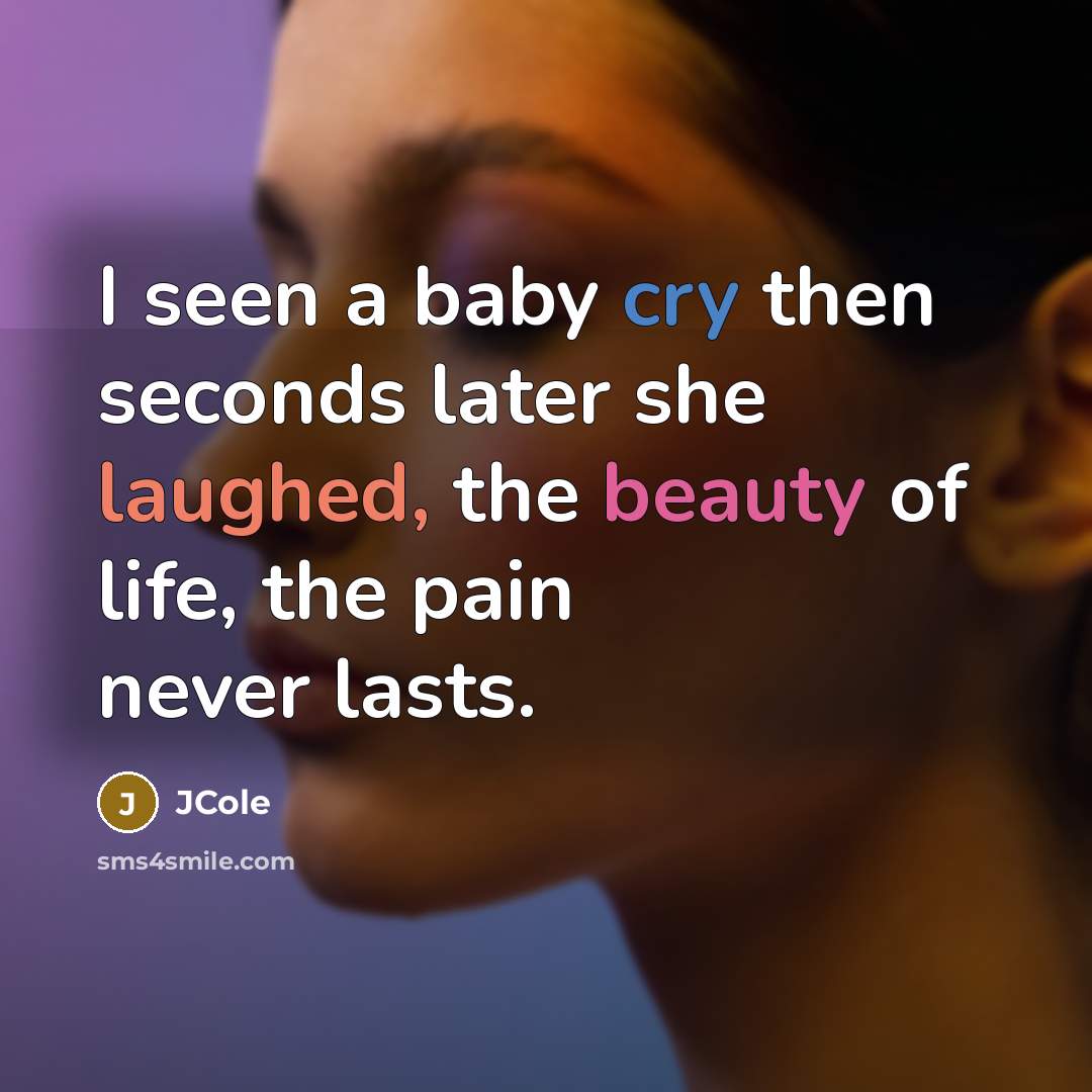 “I seen a baby cry then seconds later she laughed, the beauty of life, the pain never lasts.” quote by JCole