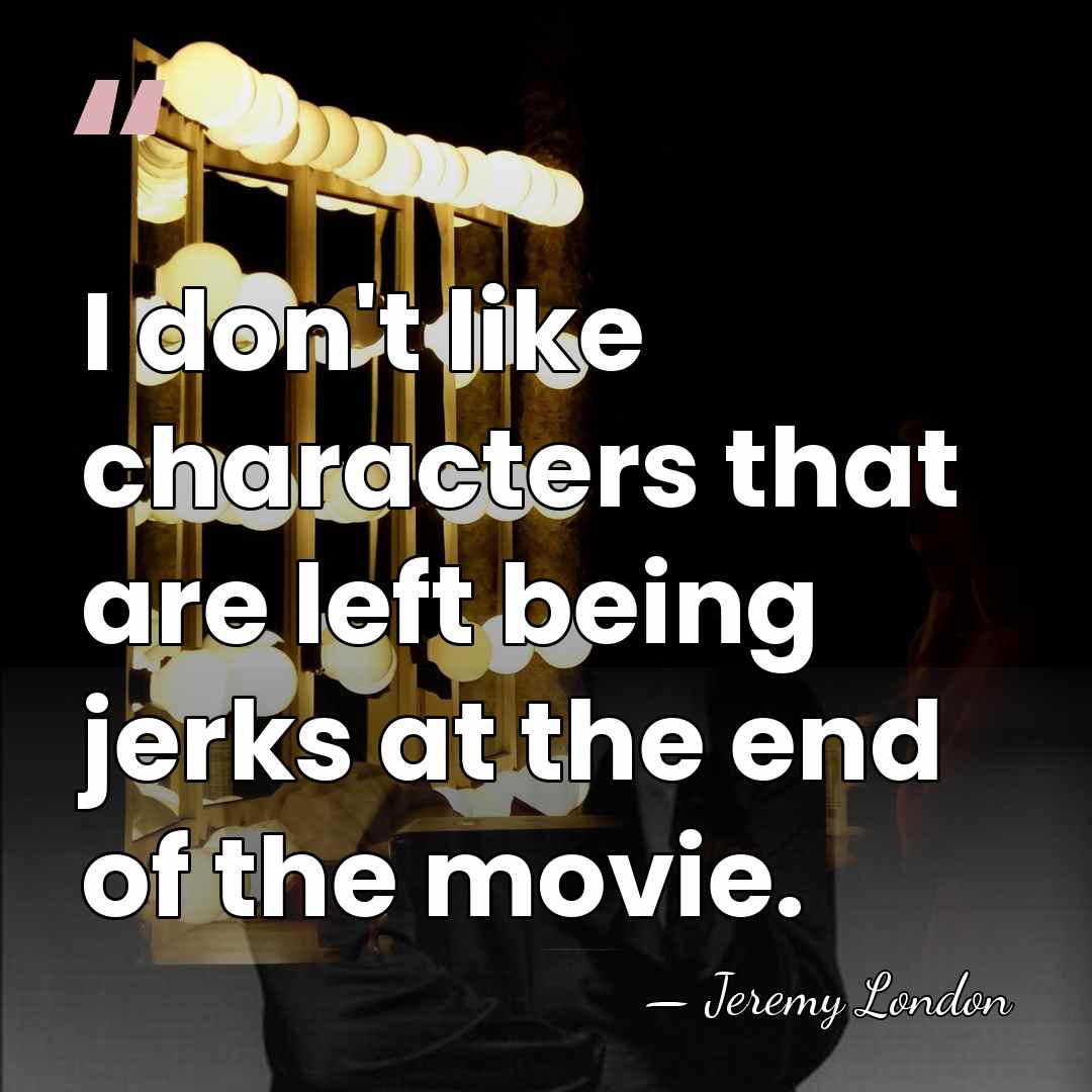 I don't like characters that are left being jerks at the end&hellip; - Jeremy London