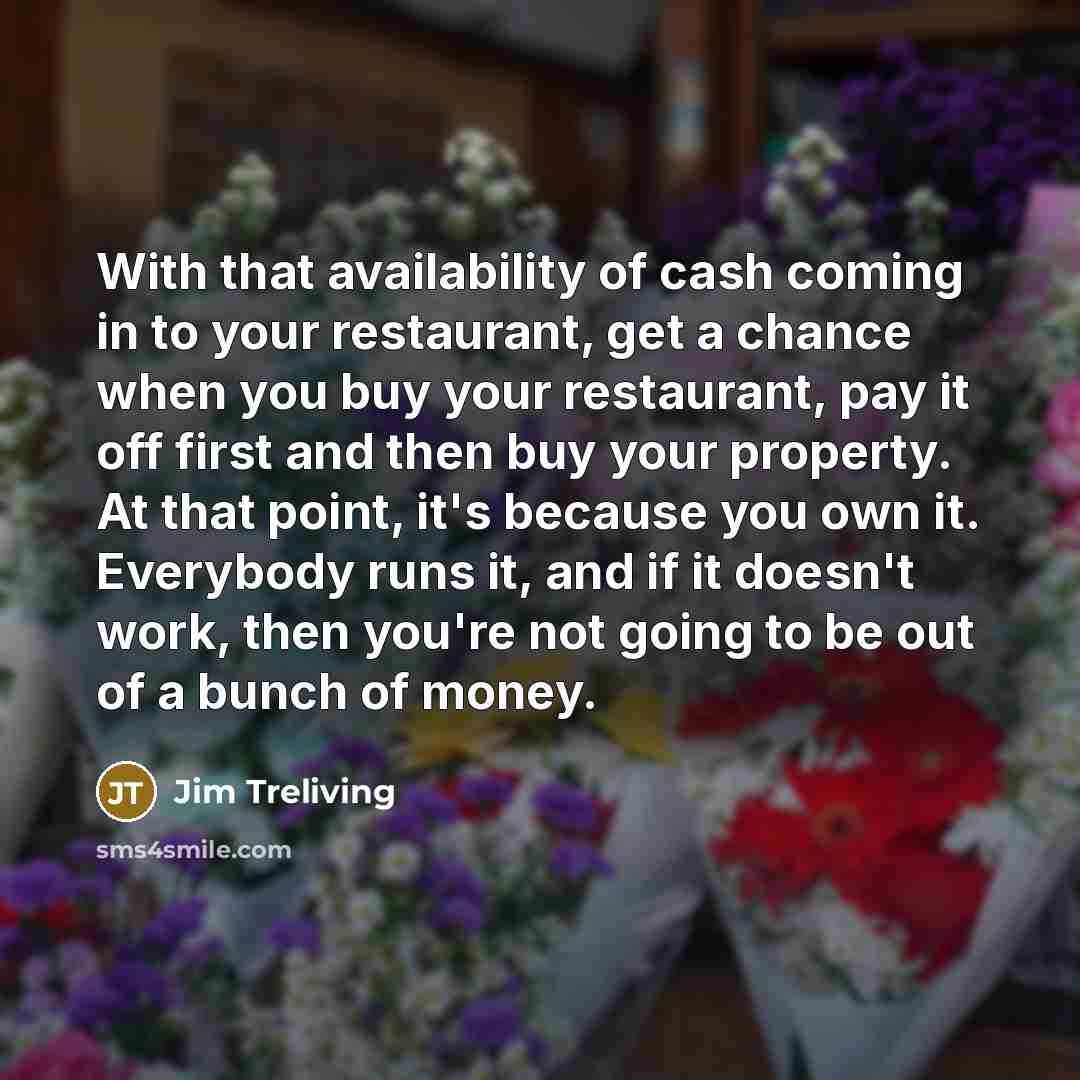 “With that availability of cash coming in to your restaurant,…” quote by Jim Treliving