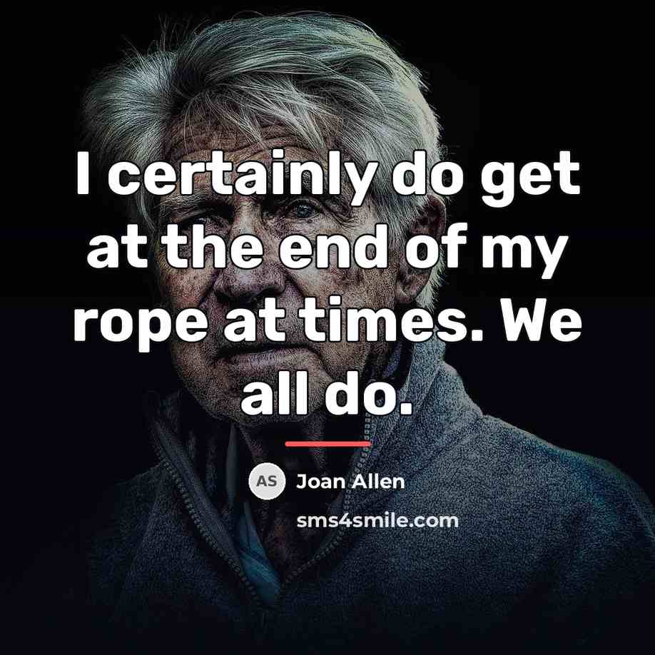 “I certainly do get at the end of my rope…” quote by Joan Allen
