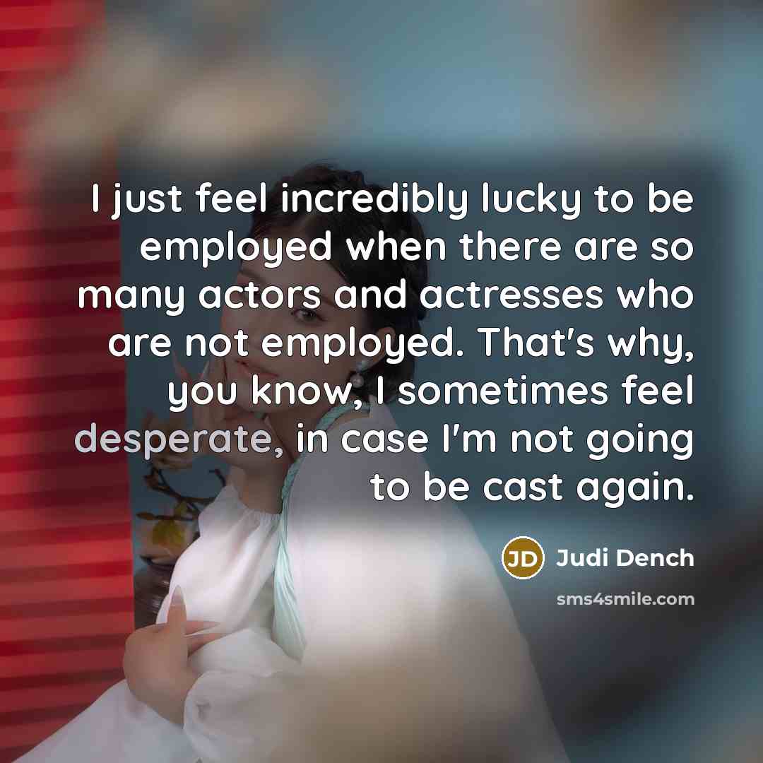 “I just feel incredibly lucky to be employed when there…” quote by Judi Dench