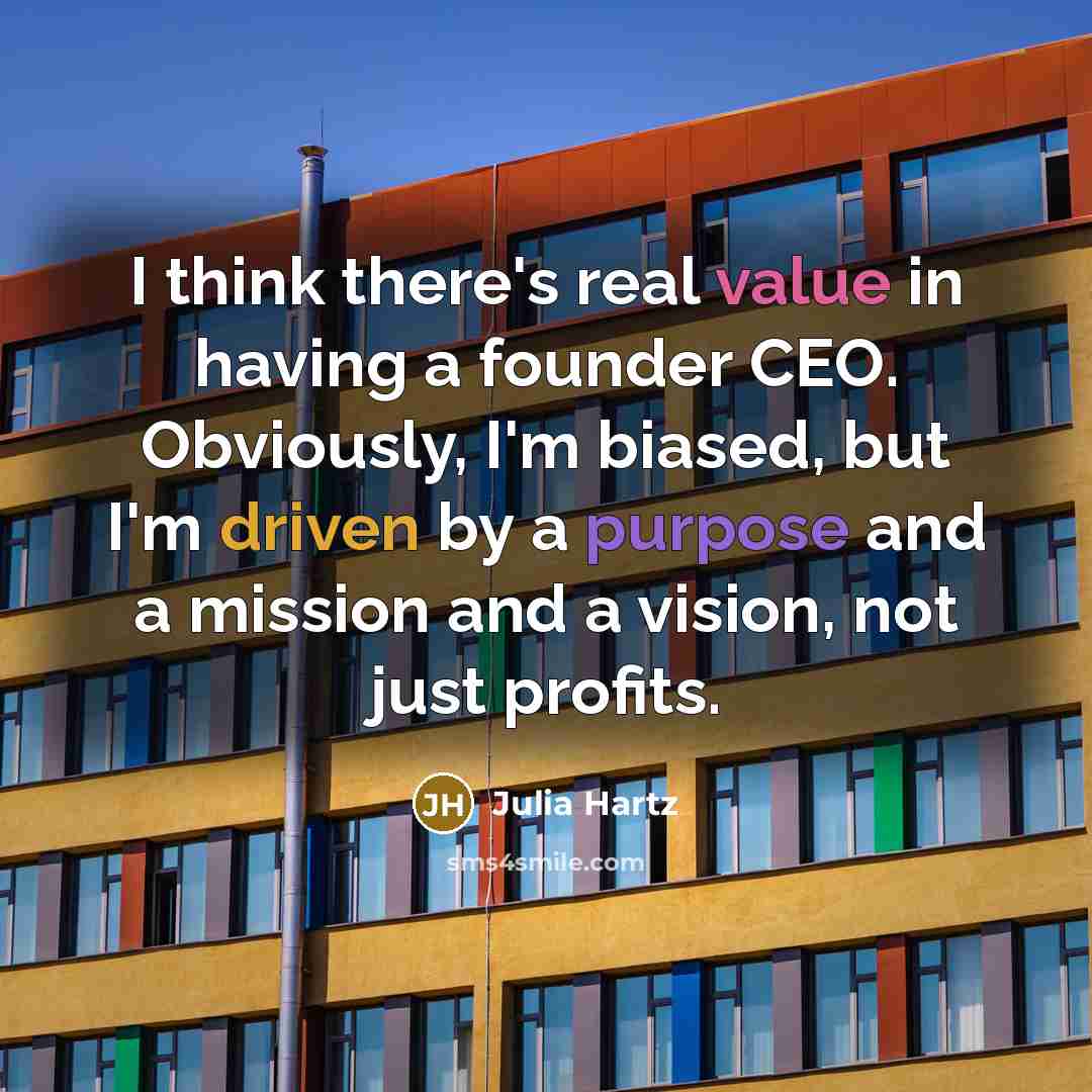 “I think there's real value in having a founder CEO. Obviously, I'm biased, but I'm driven by a purpose and a mission and a vision, not just profits.” quote by Julia Hartz