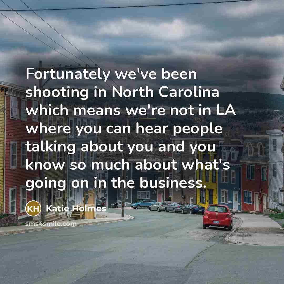“Fortunately we've been shooting in North Carolina which means we're…” quote by Katie Holmes