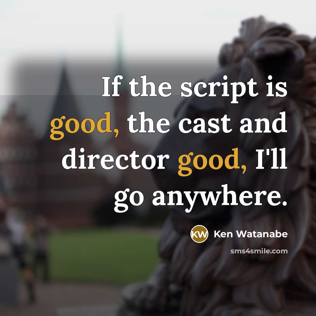 “If the script is good, the cast and director good,…” quote by Ken Watanabe