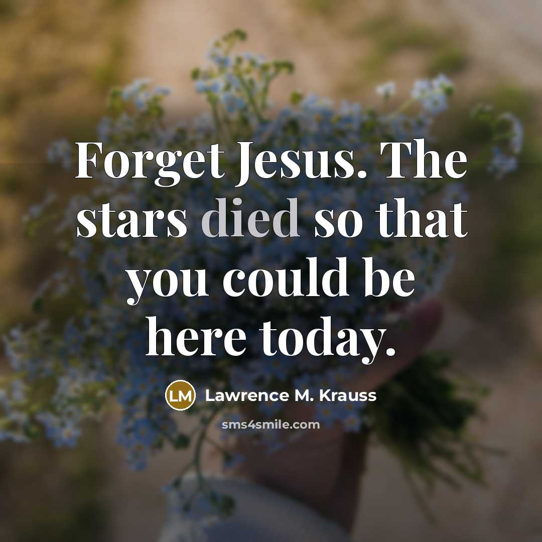 “Forget Jesus. The stars died so that you could be…” quote by Lawrence M. Krauss