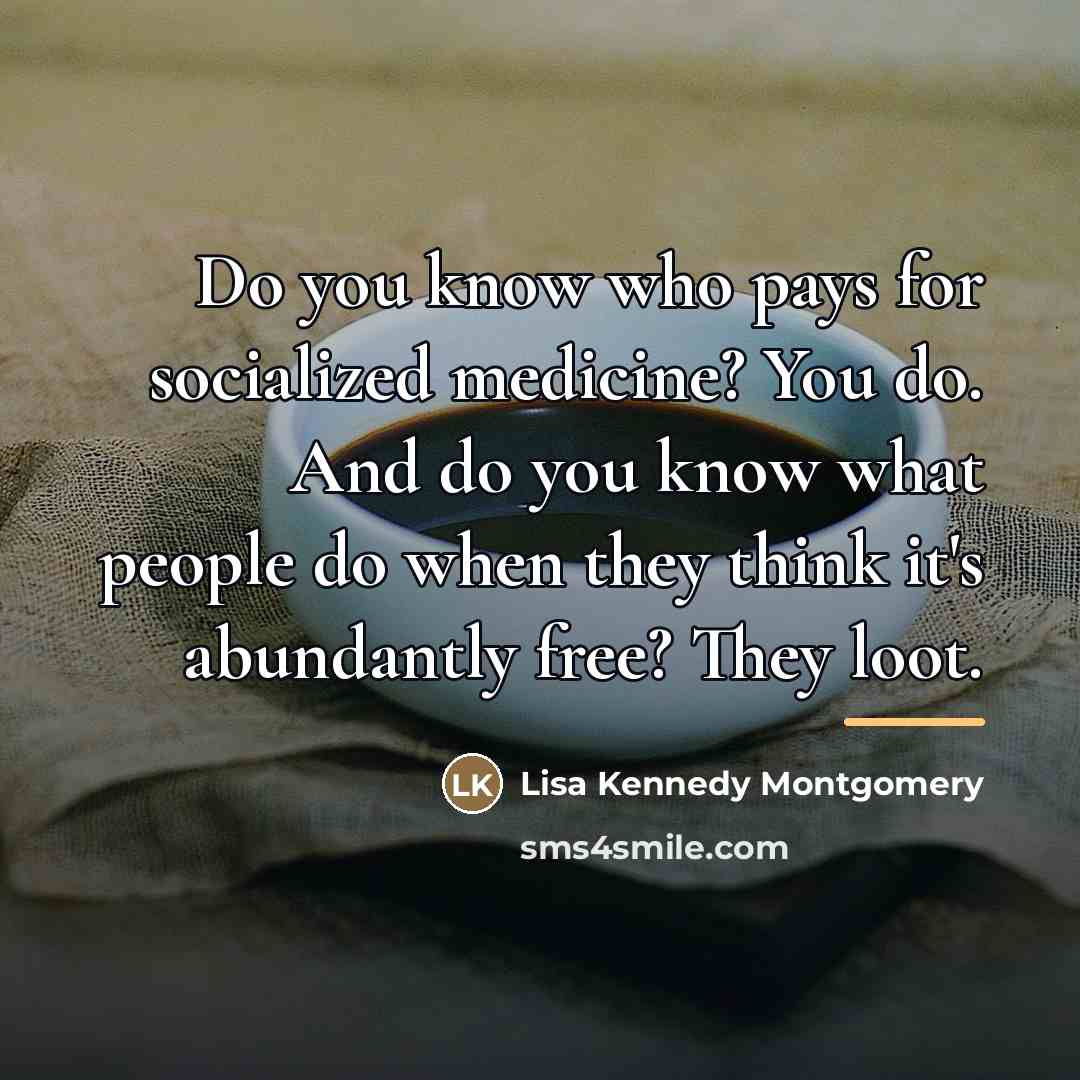 “Do you know who pays for socialized medicine? You do.…” quote by Lisa Kennedy Montgomery