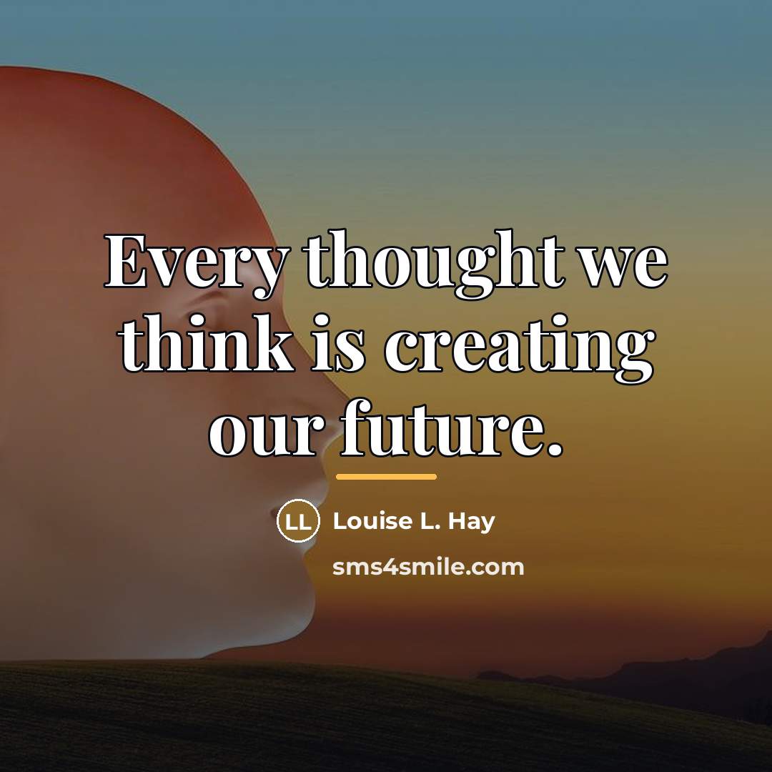 “Every thought we think is creating our future.…” quote by Louise L. Hay