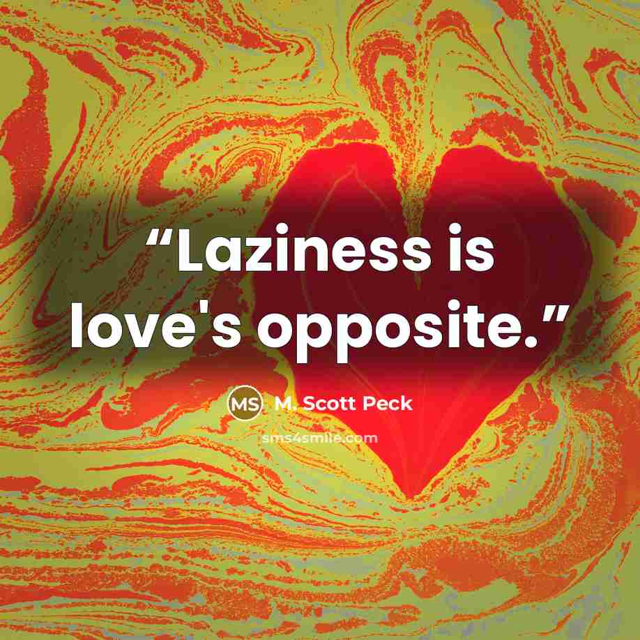 “Laziness is love's opposite.” quote by M. Scott Peck