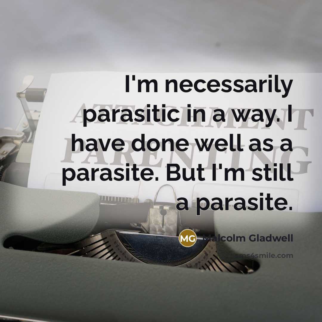 “I'm necessarily parasitic in a way. I have done well…” quote by Malcolm Gladwell