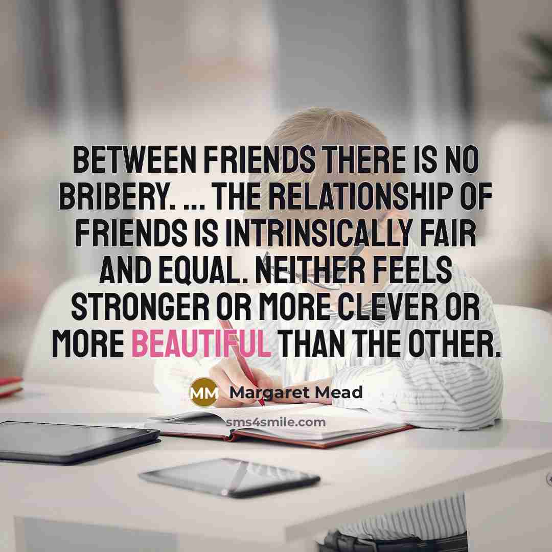 “Between friends there is no bribery. ... the relationship of…” quote by Margaret Mead