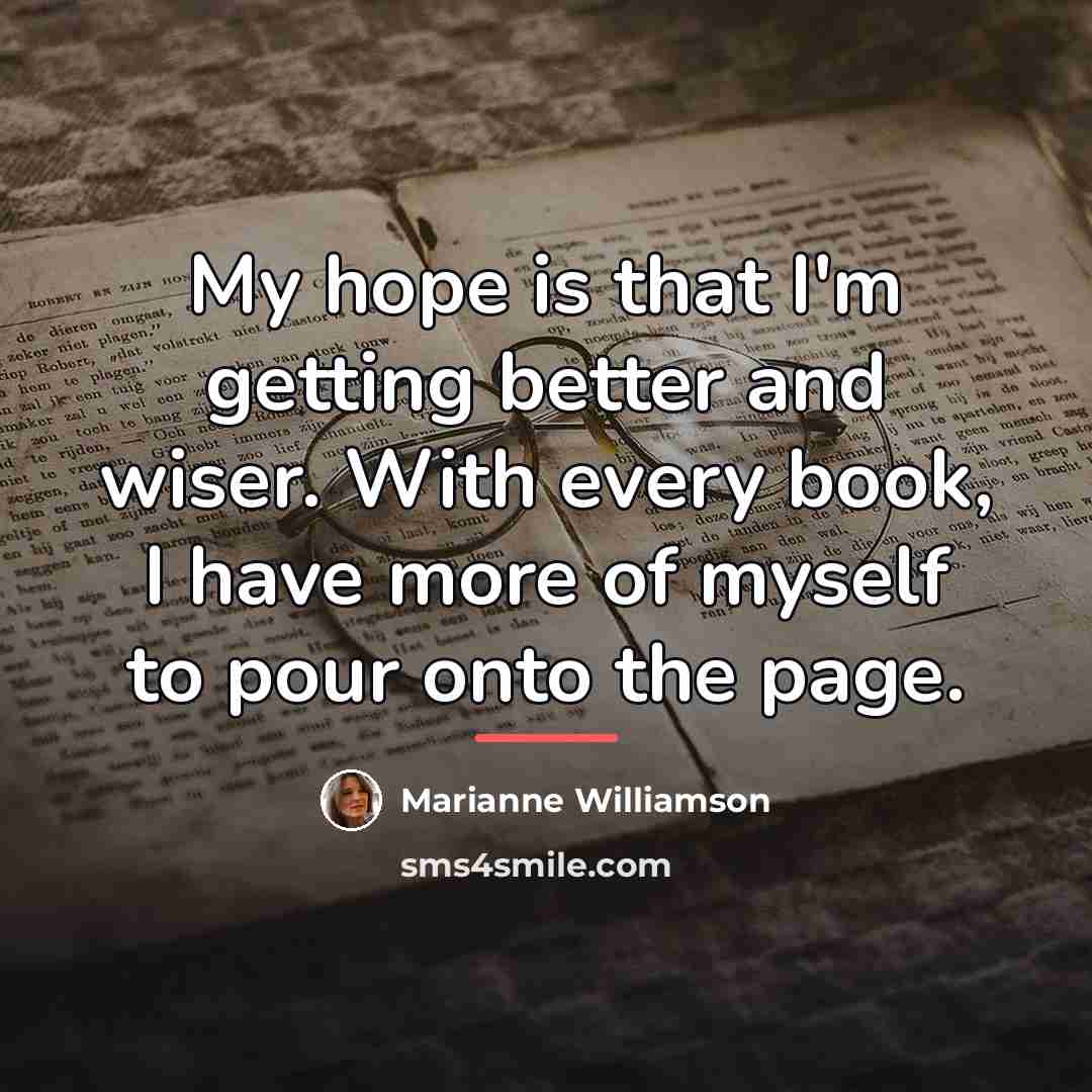 “My hope is that I'm getting better and wiser. With…” quote by Marianne Williamson