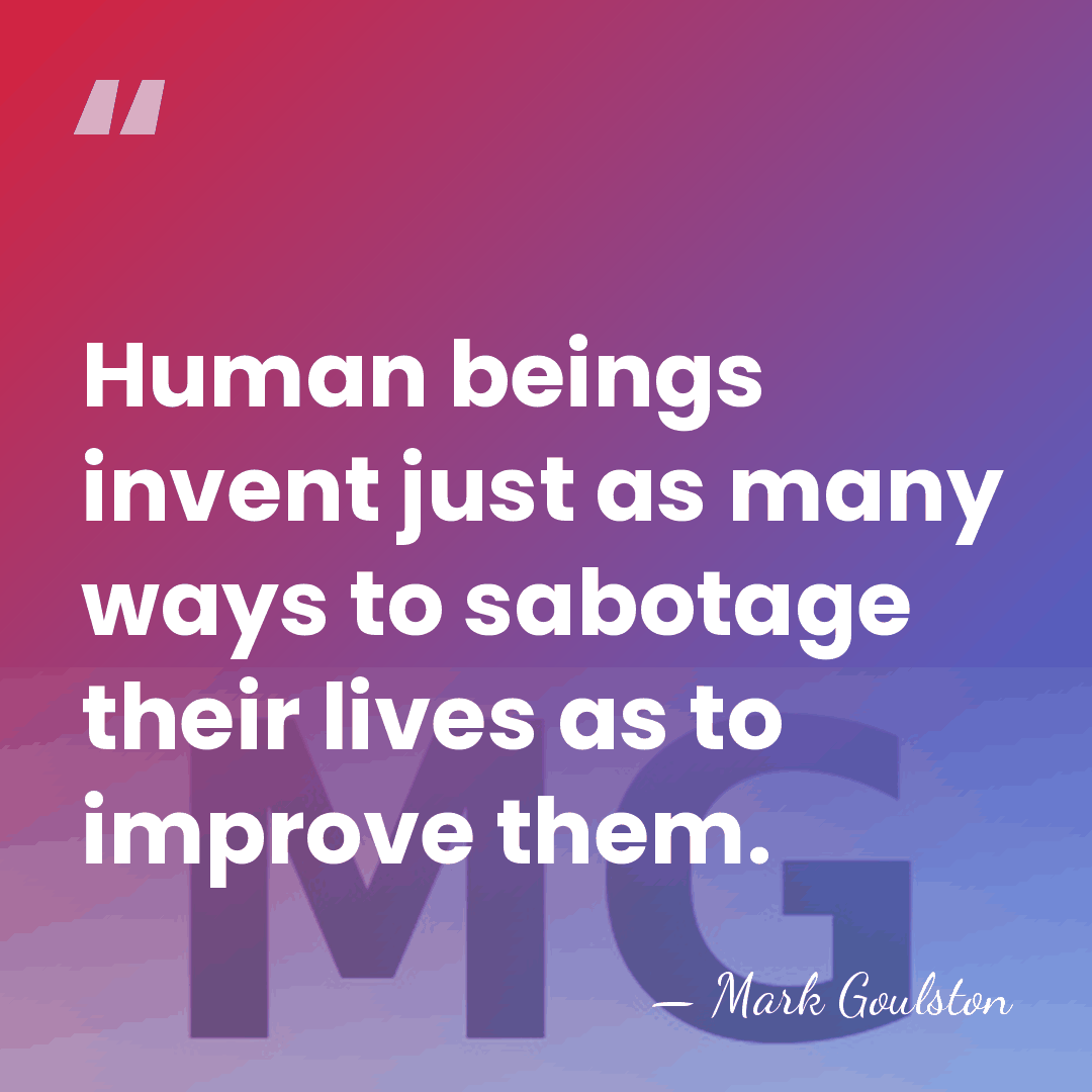 Human beings invent just as many ways to sabotage their lives as&hellip; - Mark Goulston