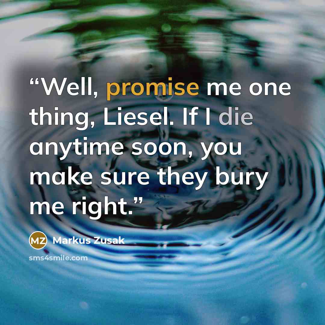 “Well, promise me one thing, Liesel. If I die anytime soon, you make sure they bury me right.” quote by Markus Zusak