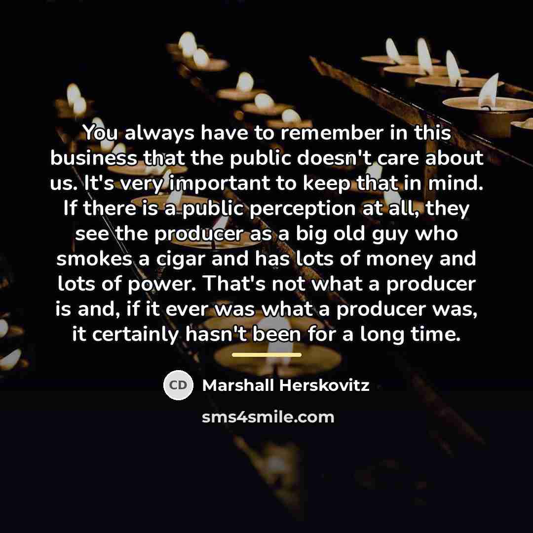 “You always have to remember in this business that the…” quote by Marshall Herskovitz