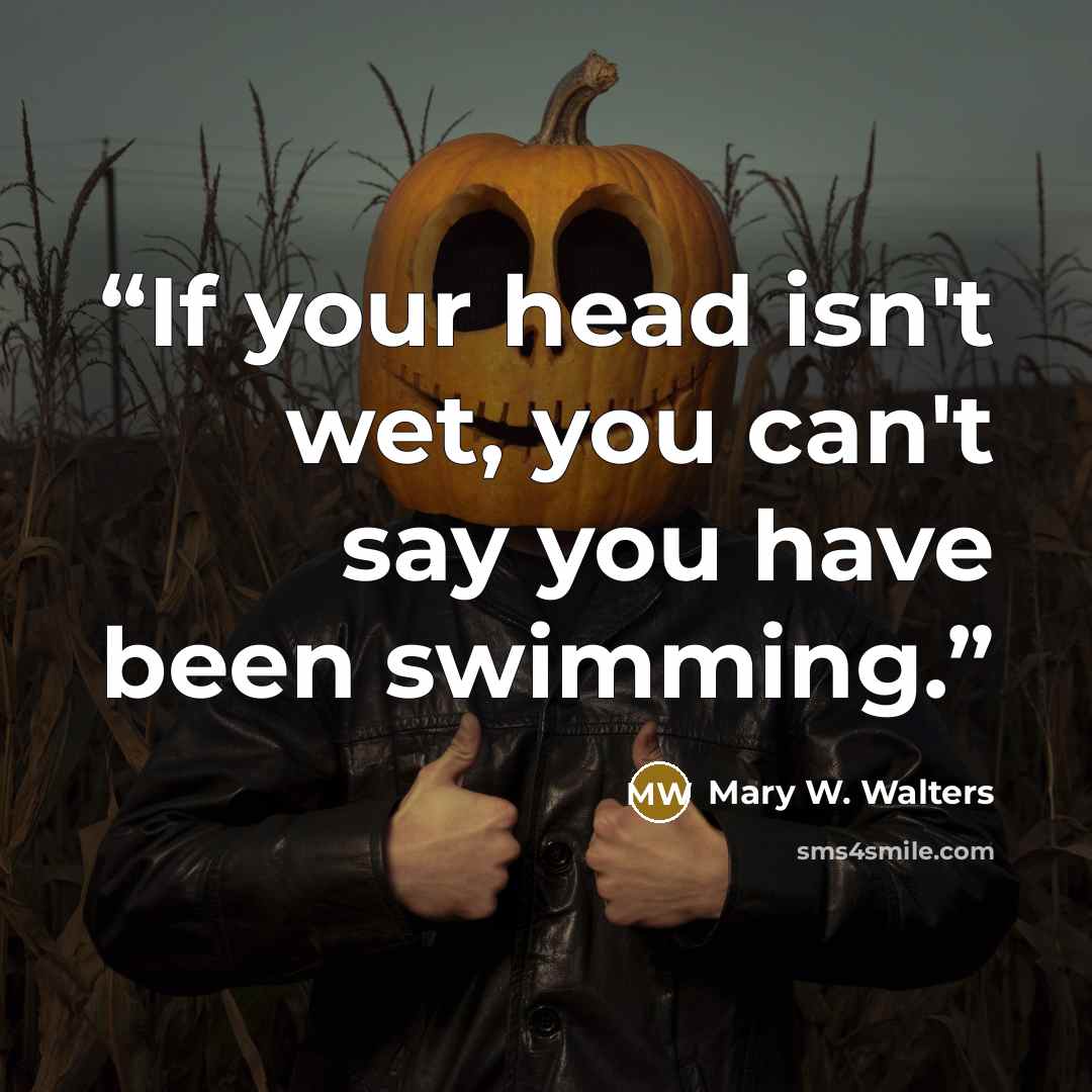 “If your head isn't wet, you can't say you have been swimming.” quote by Mary W. Walters