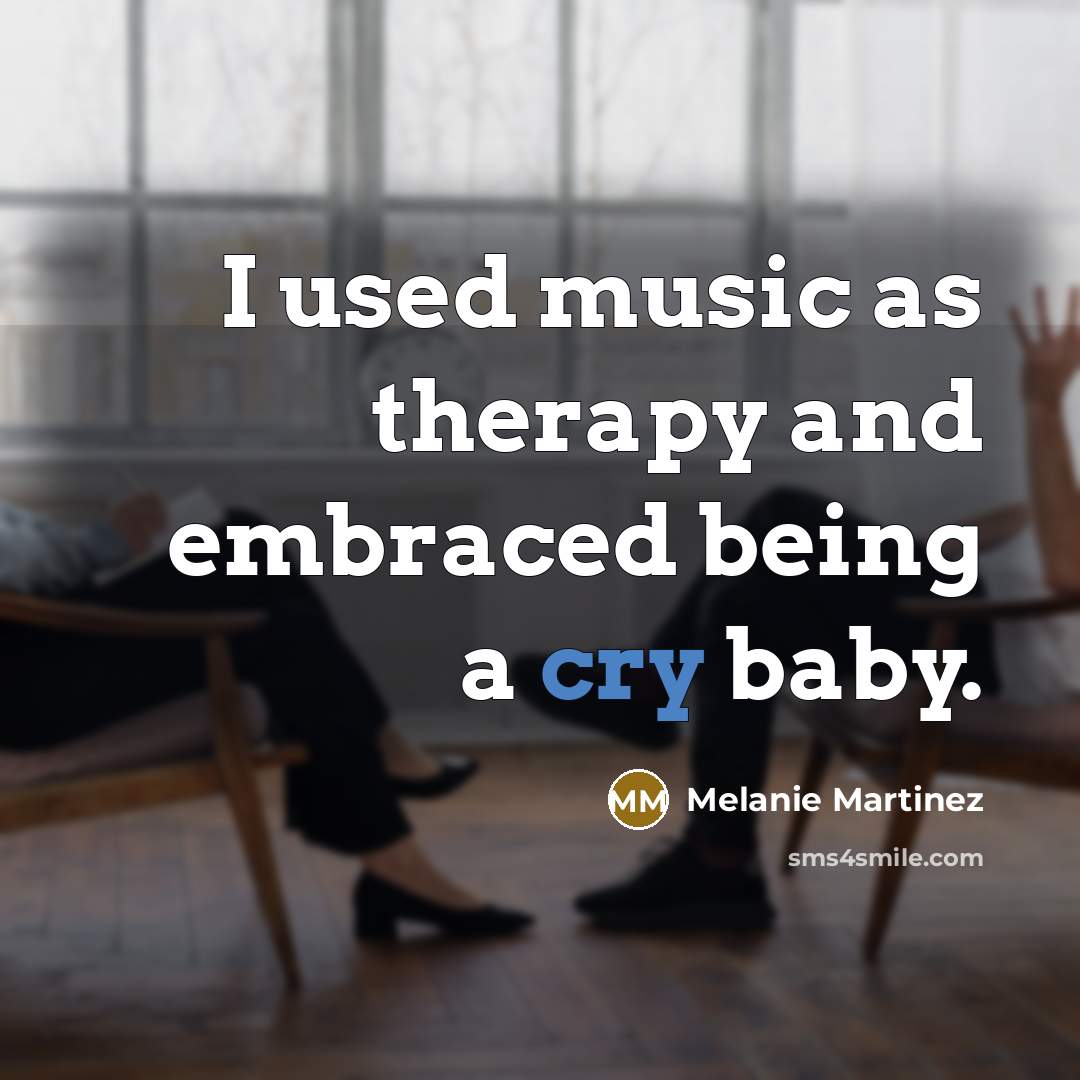 “I used music as therapy and embraced being a cry…” quote by Melanie Martinez