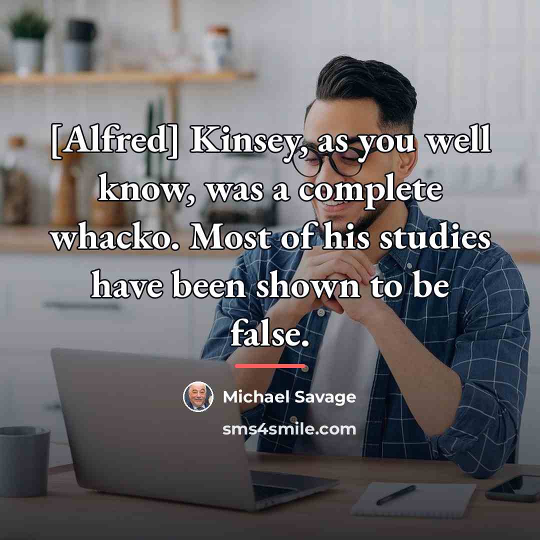 “[Alfred] Kinsey, as you well know, was a complete whacko.…” quote by Michael Savage