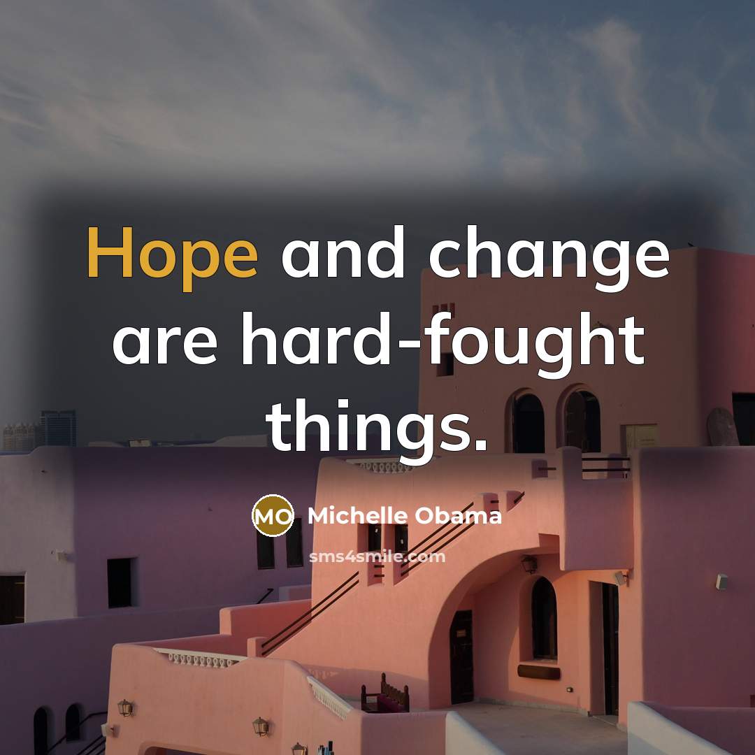 “Hope and change are hard-fought things.…” quote by Michelle Obama