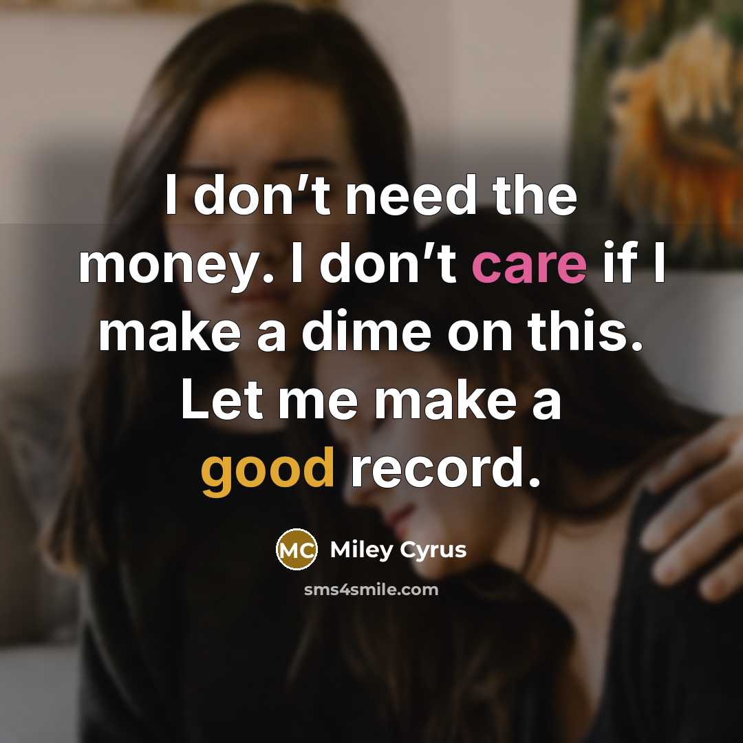 “I don’t need the money. I don’t care if I…” quote by Miley Cyrus