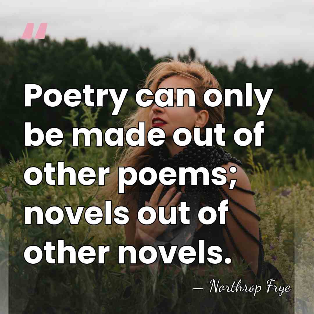 Poetry can only be made out of other poems; novels out of&hellip; - Northrop Frye