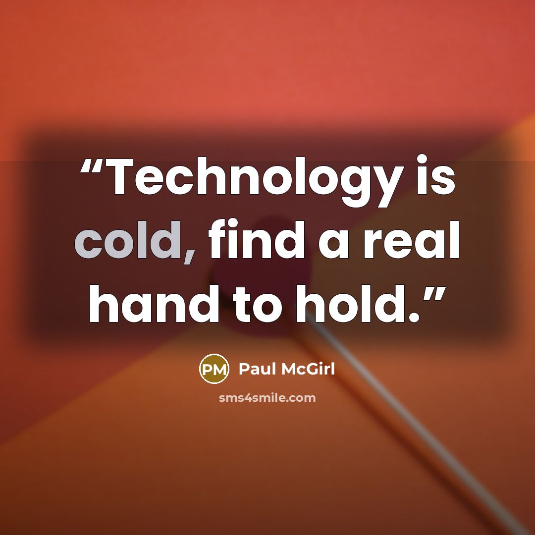 “Technology is cold, find a real hand to hold.” quote by Paul McGirl
