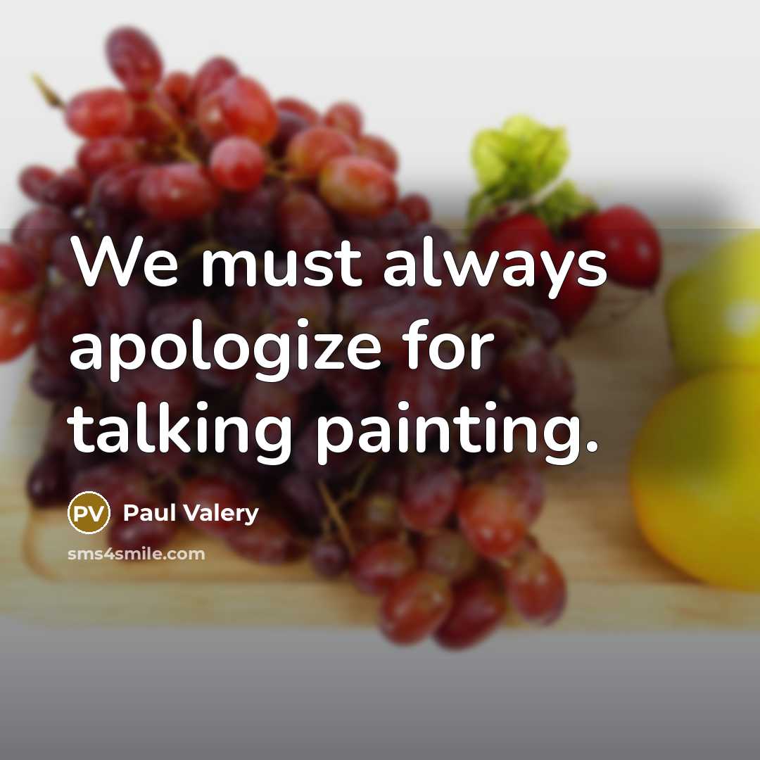 “We must always apologize for talking painting.” quote by Paul Valery