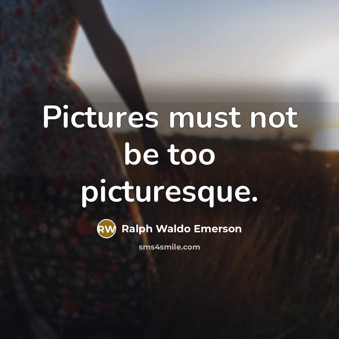 “Pictures must not be too picturesque.…” quote by Ralph Waldo Emerson