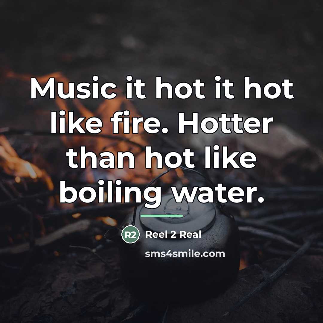 “Music it hot it hot like fire. Hotter than hot…” quote by Reel 2 Real